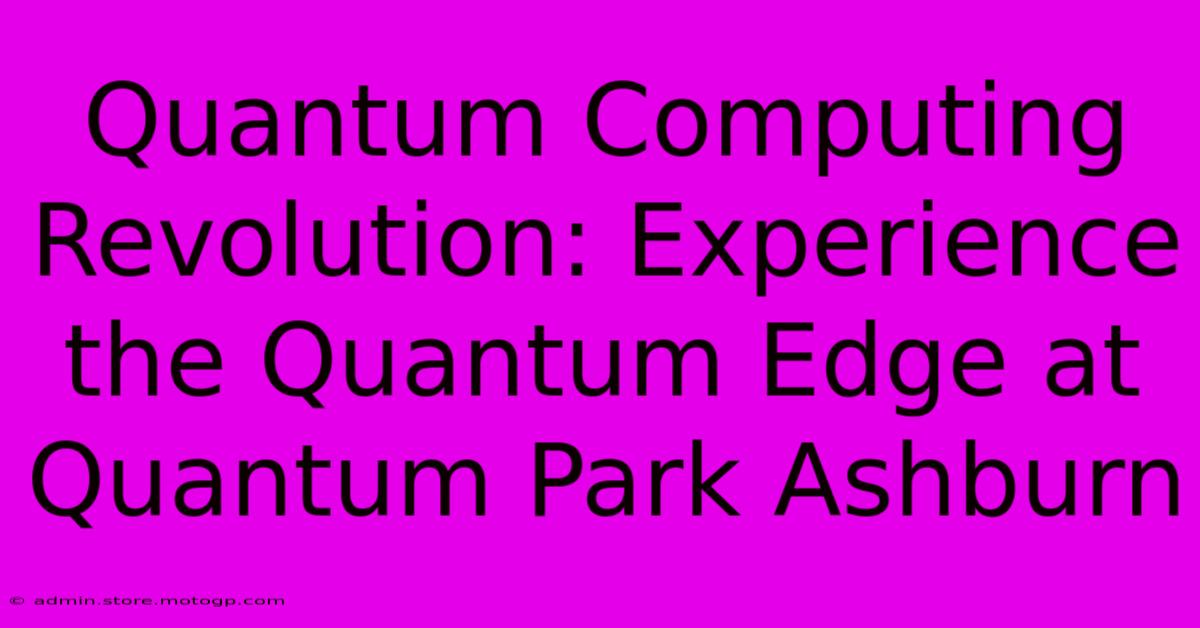 Quantum Computing Revolution: Experience The Quantum Edge At Quantum Park Ashburn