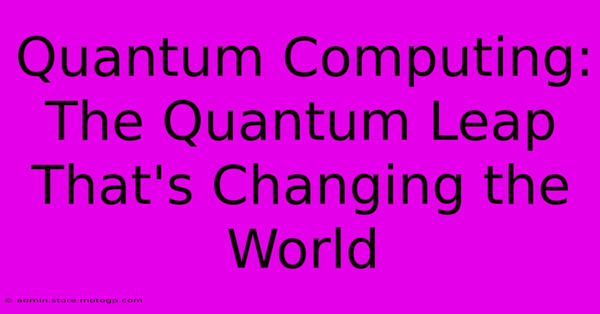 Quantum Computing: The Quantum Leap That's Changing The World