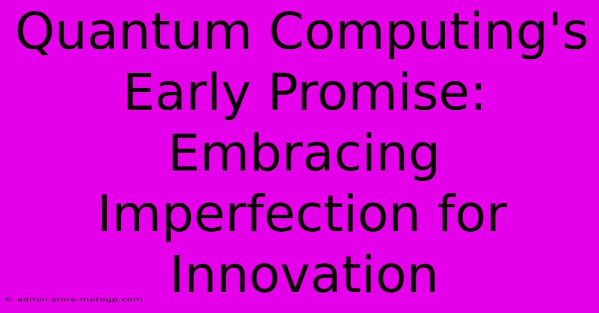 Quantum Computing's Early Promise: Embracing Imperfection For Innovation