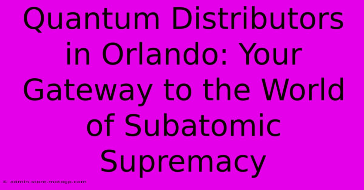 Quantum Distributors In Orlando: Your Gateway To The World Of Subatomic Supremacy