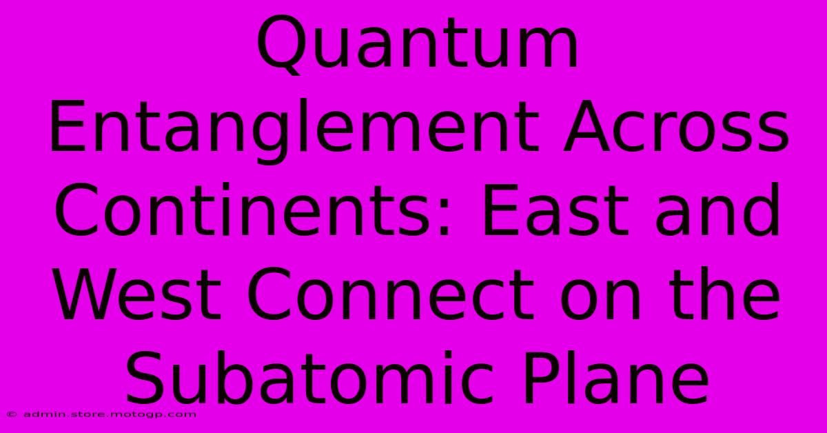 Quantum Entanglement Across Continents: East And West Connect On The Subatomic Plane