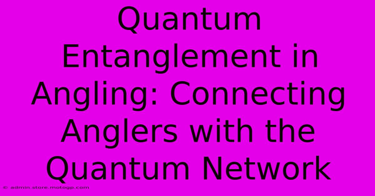 Quantum Entanglement In Angling: Connecting Anglers With The Quantum Network