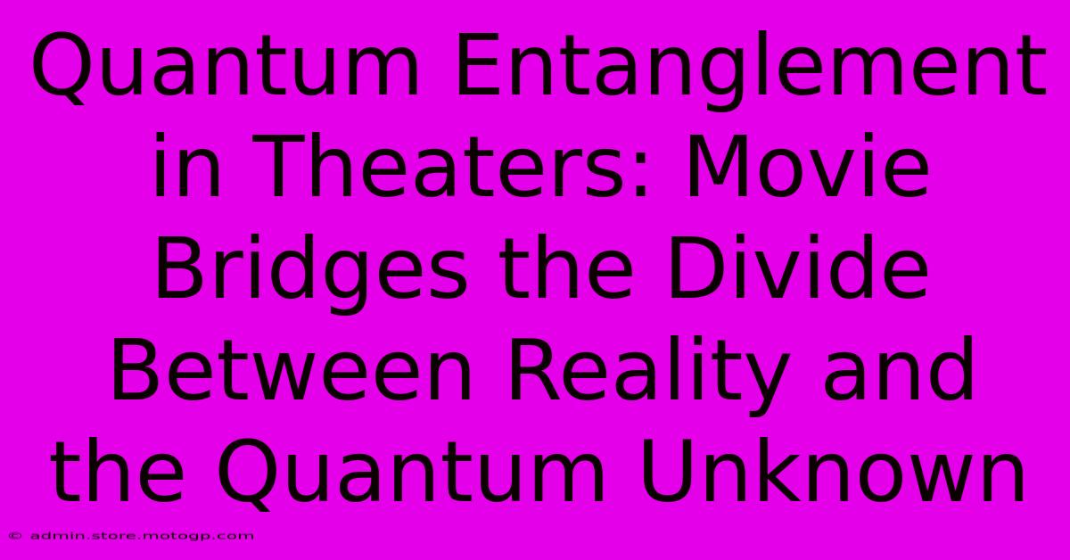 Quantum Entanglement In Theaters: Movie Bridges The Divide Between Reality And The Quantum Unknown