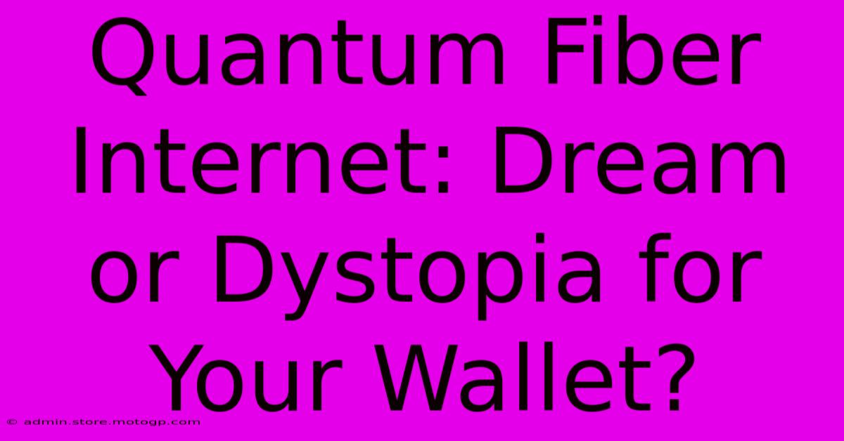 Quantum Fiber Internet: Dream Or Dystopia For Your Wallet?