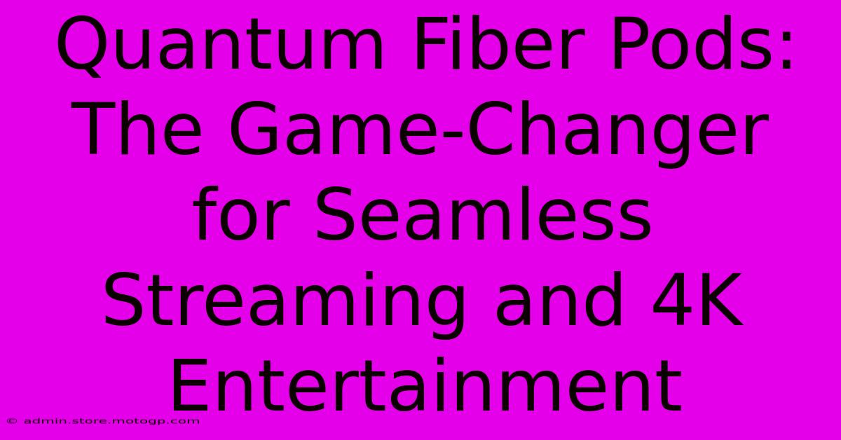 Quantum Fiber Pods: The Game-Changer For Seamless Streaming And 4K Entertainment