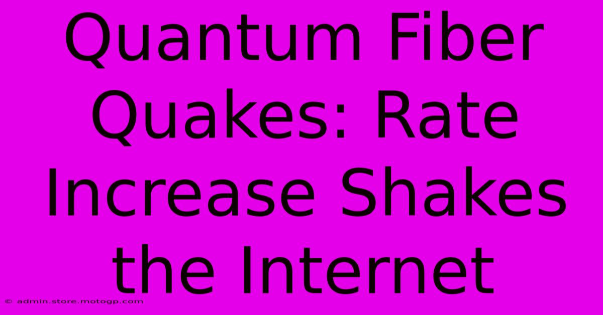 Quantum Fiber Quakes: Rate Increase Shakes The Internet