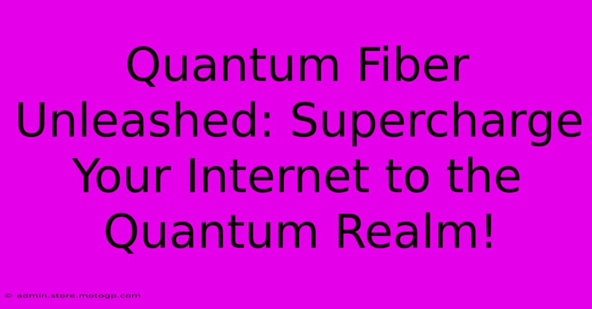 Quantum Fiber Unleashed: Supercharge Your Internet To The Quantum Realm!