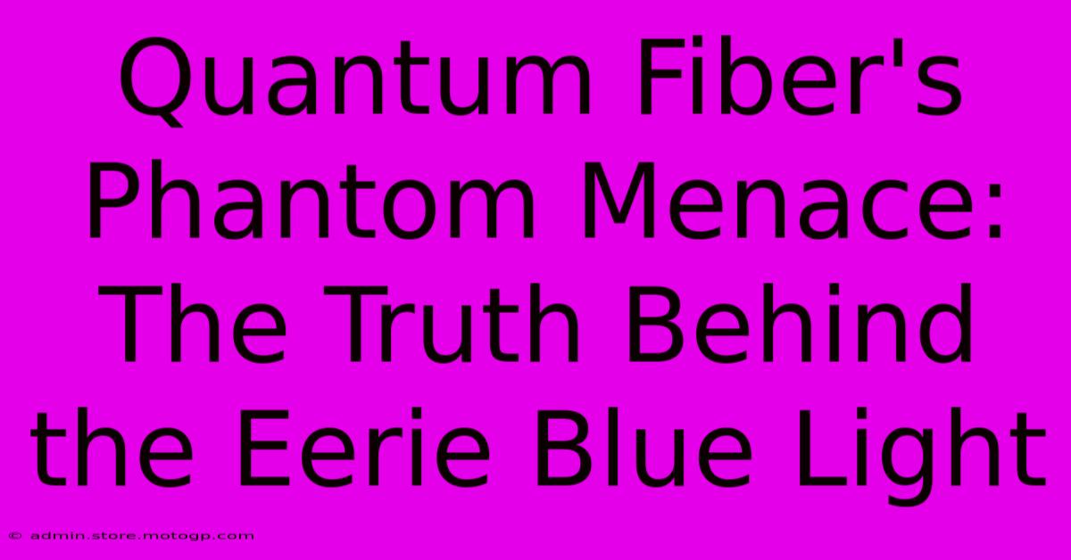 Quantum Fiber's Phantom Menace: The Truth Behind The Eerie Blue Light