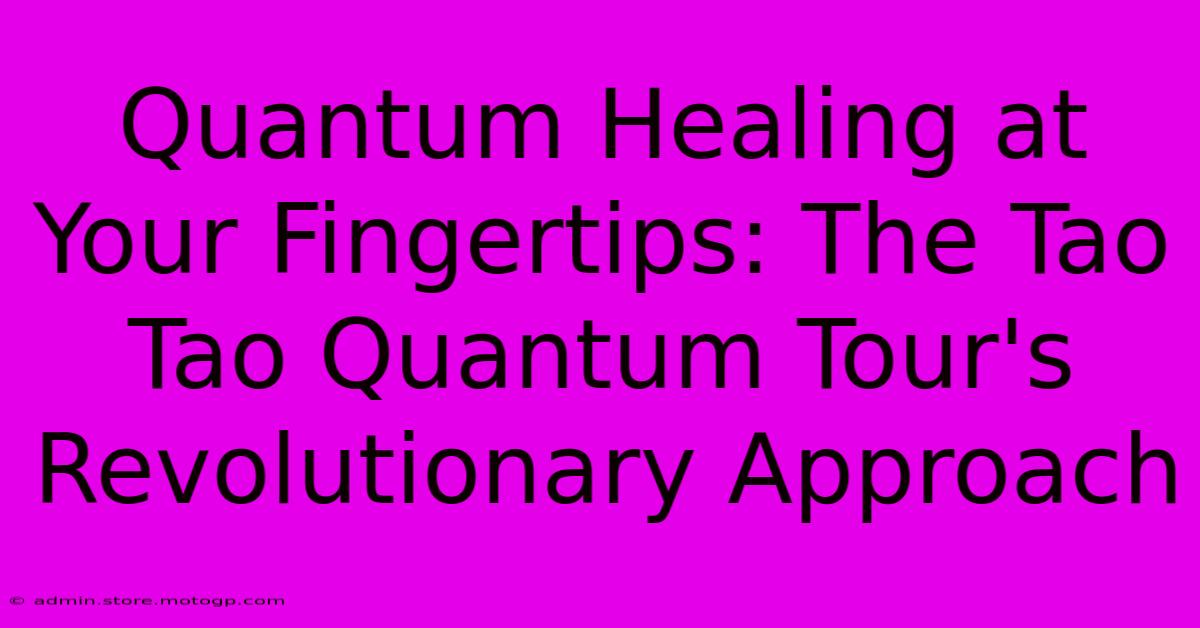 Quantum Healing At Your Fingertips: The Tao Tao Quantum Tour's Revolutionary Approach