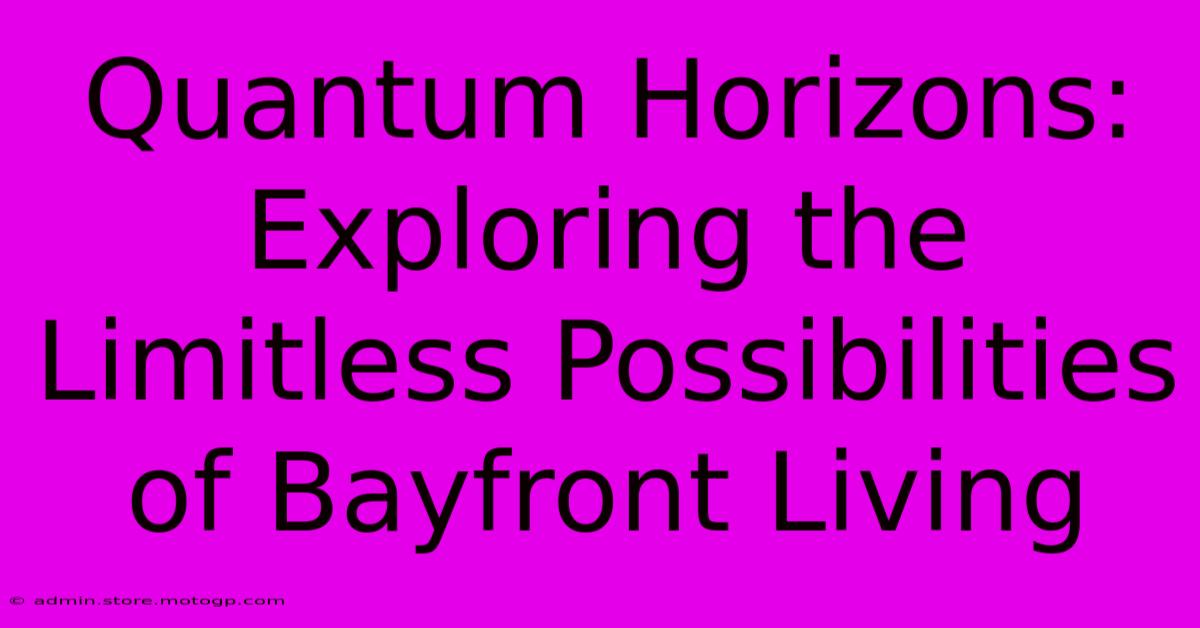 Quantum Horizons: Exploring The Limitless Possibilities Of Bayfront Living