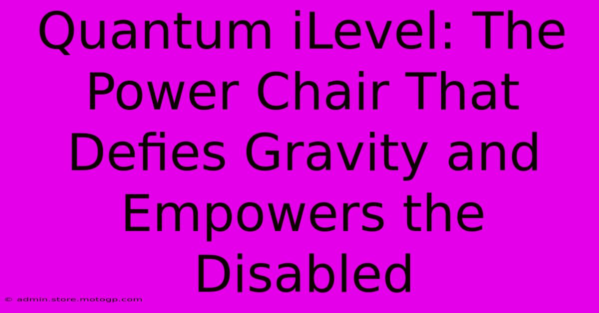 Quantum ILevel: The Power Chair That Defies Gravity And Empowers The Disabled