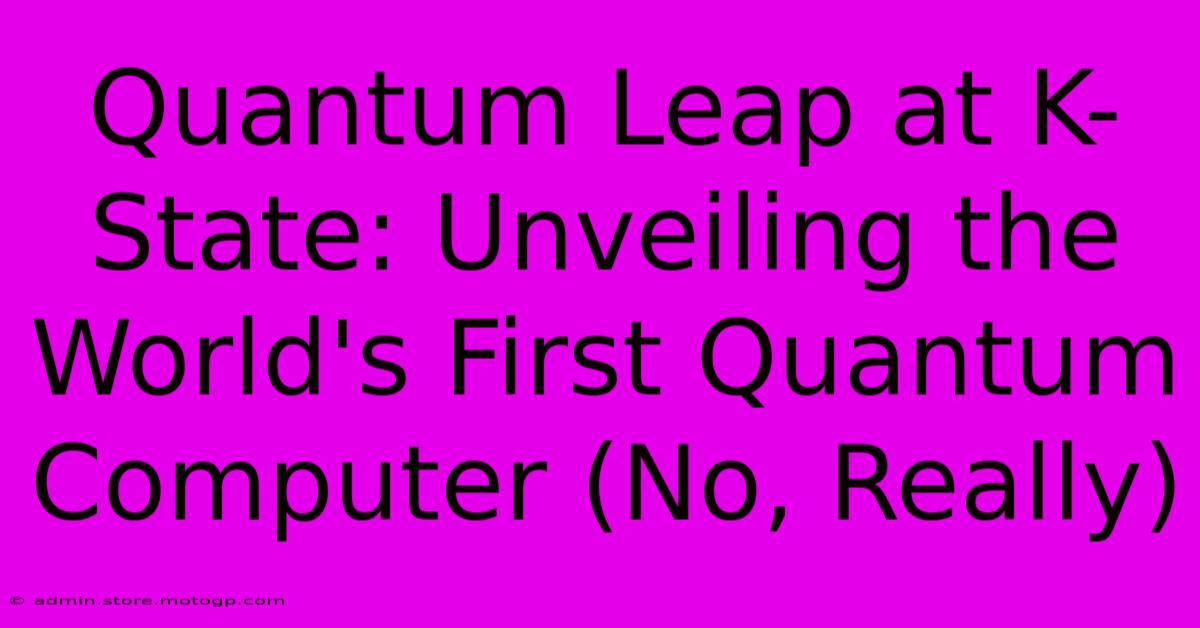 Quantum Leap At K-State: Unveiling The World's First Quantum Computer (No, Really)