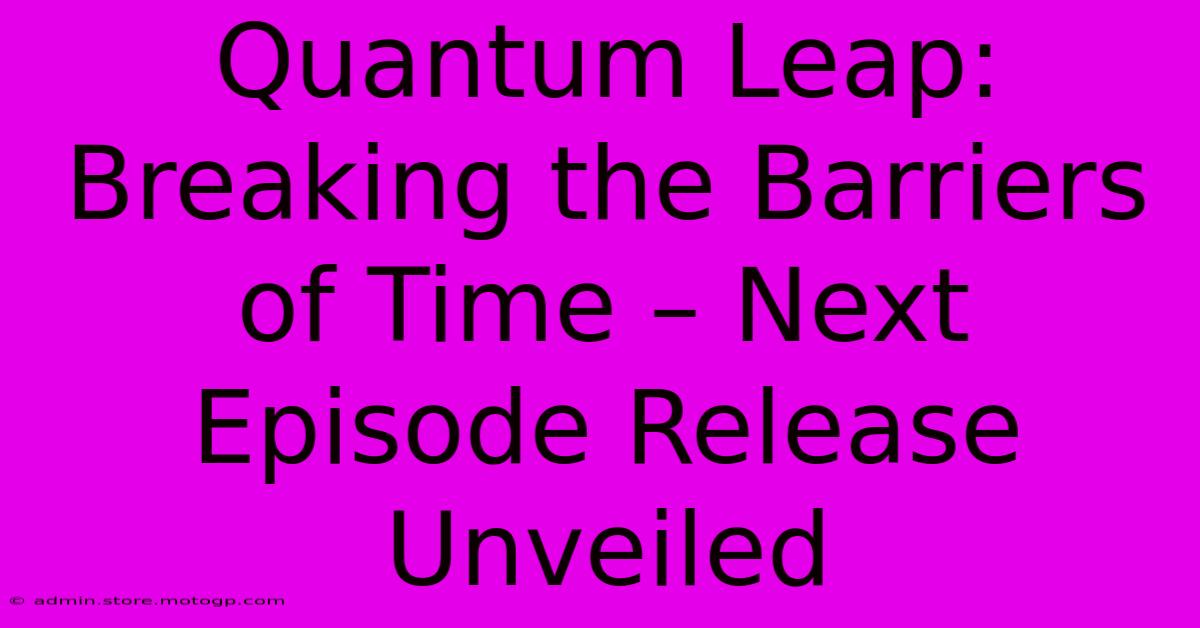 Quantum Leap: Breaking The Barriers Of Time – Next Episode Release Unveiled