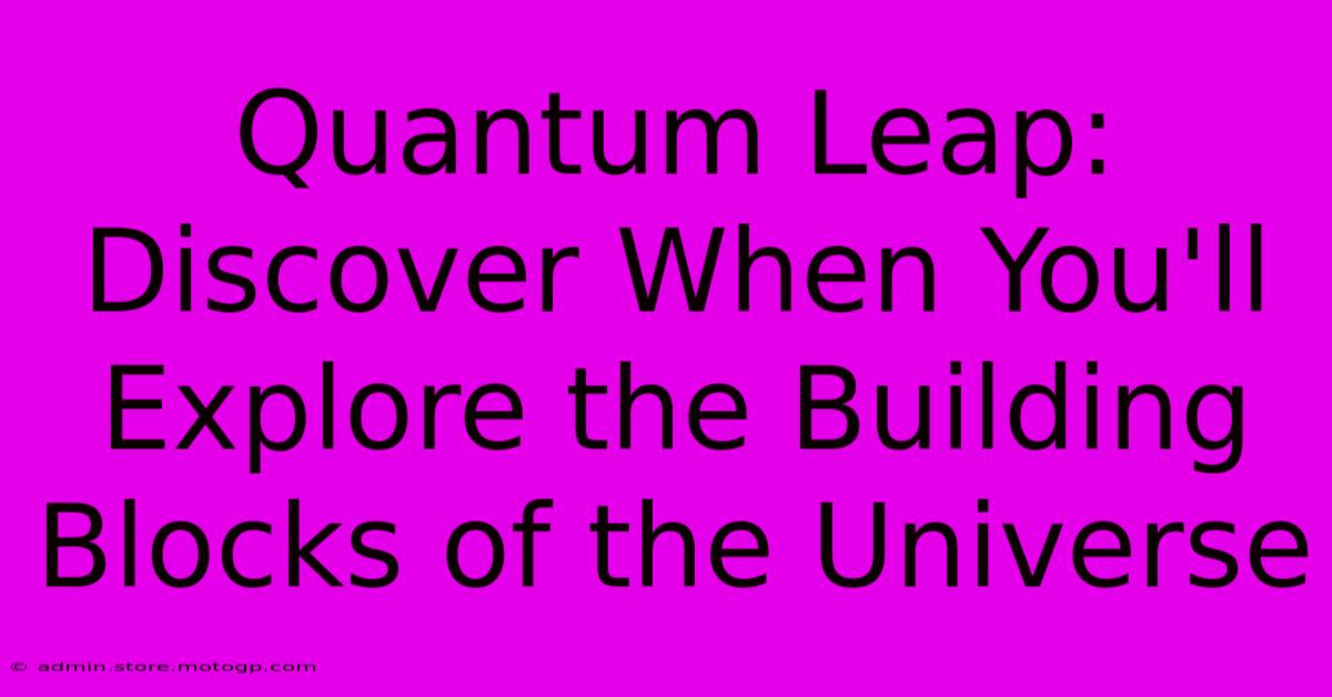 Quantum Leap: Discover When You'll Explore The Building Blocks Of The Universe