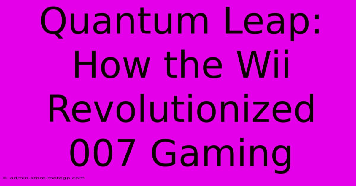 Quantum Leap: How The Wii Revolutionized 007 Gaming