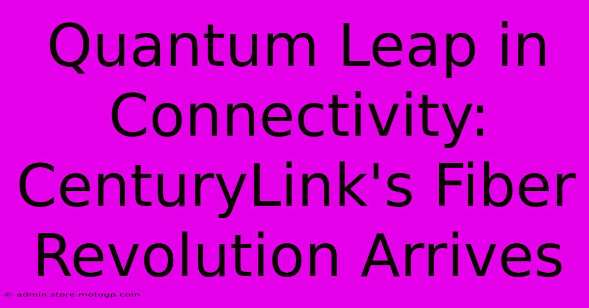 Quantum Leap In Connectivity: CenturyLink's Fiber Revolution Arrives