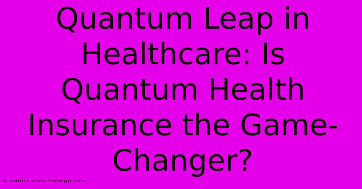 Quantum Leap In Healthcare: Is Quantum Health Insurance The Game-Changer?