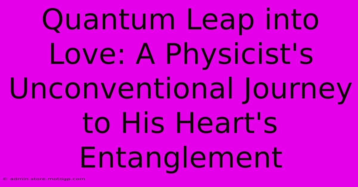 Quantum Leap Into Love: A Physicist's Unconventional Journey To His Heart's Entanglement