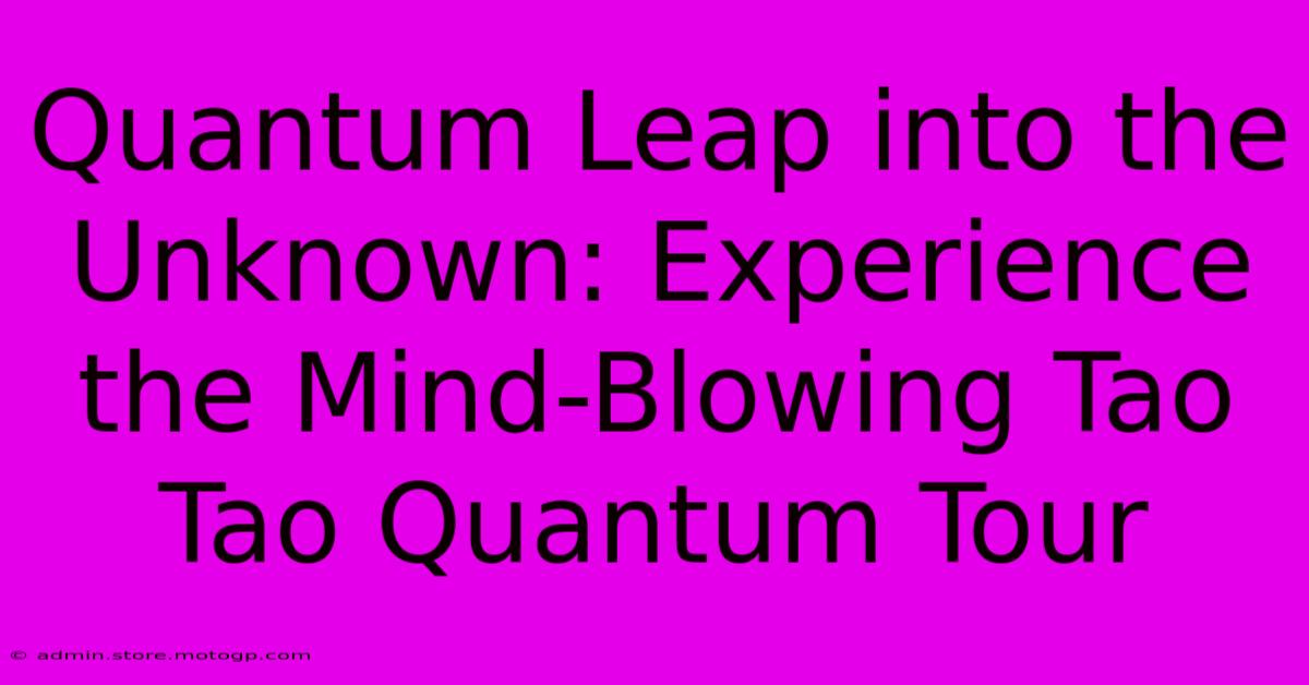 Quantum Leap Into The Unknown: Experience The Mind-Blowing Tao Tao Quantum Tour