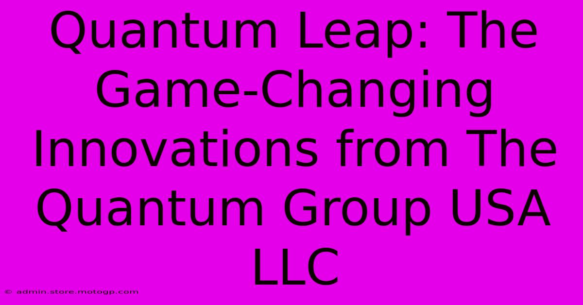 Quantum Leap: The Game-Changing Innovations From The Quantum Group USA LLC