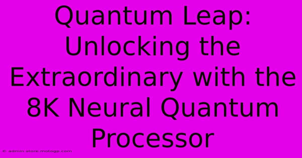 Quantum Leap: Unlocking The Extraordinary With The 8K Neural Quantum Processor