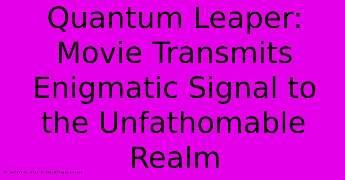 Quantum Leaper: Movie Transmits Enigmatic Signal To The Unfathomable Realm