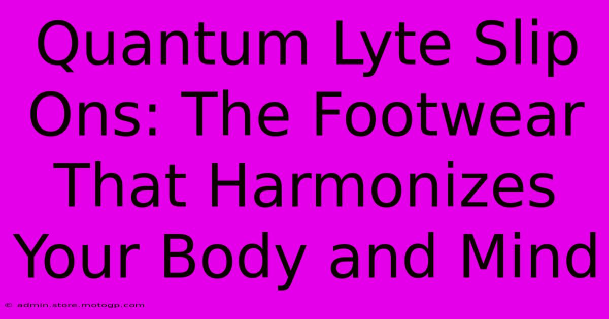 Quantum Lyte Slip Ons: The Footwear That Harmonizes Your Body And Mind