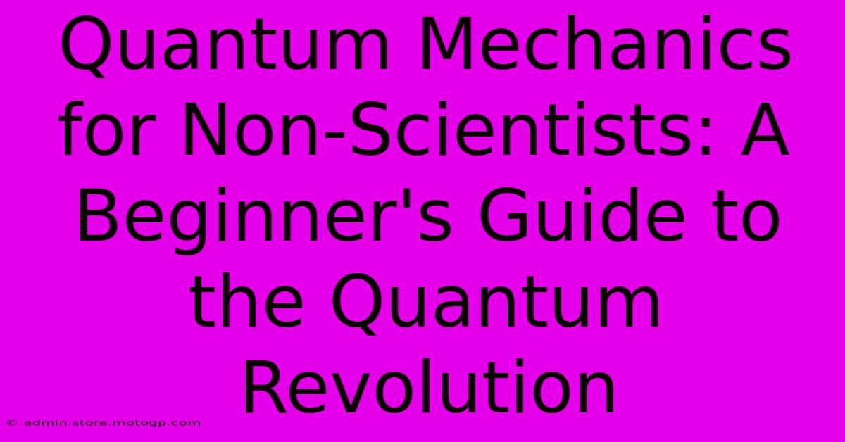 Quantum Mechanics For Non-Scientists: A Beginner's Guide To The Quantum Revolution