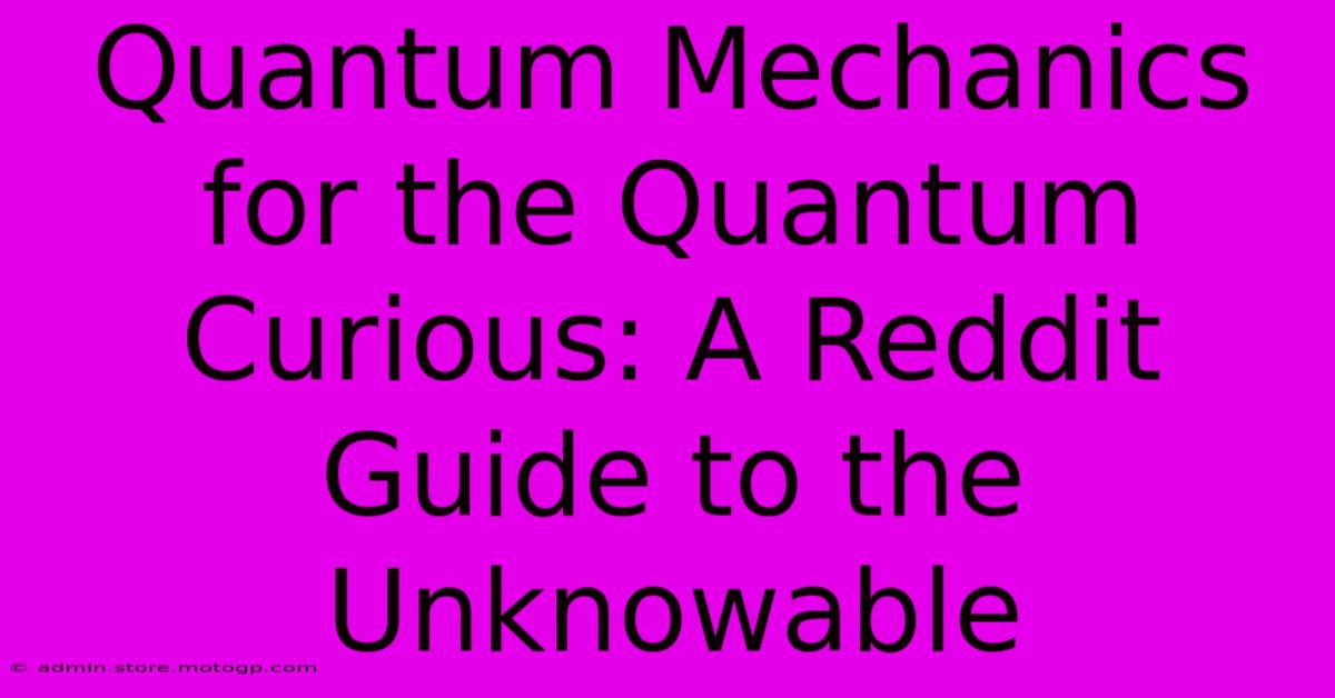 Quantum Mechanics For The Quantum Curious: A Reddit Guide To The Unknowable