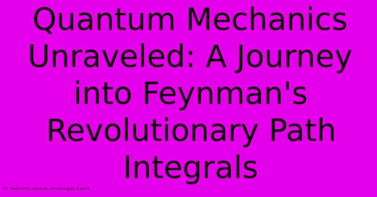 Quantum Mechanics Unraveled: A Journey Into Feynman's Revolutionary Path Integrals