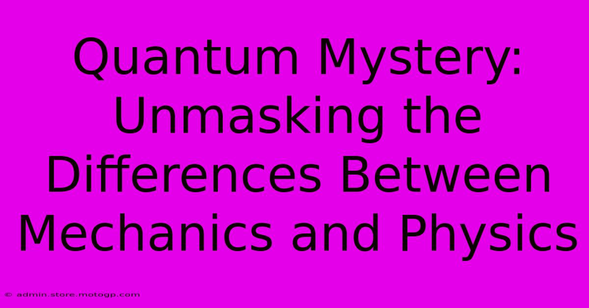 Quantum Mystery: Unmasking The Differences Between Mechanics And Physics