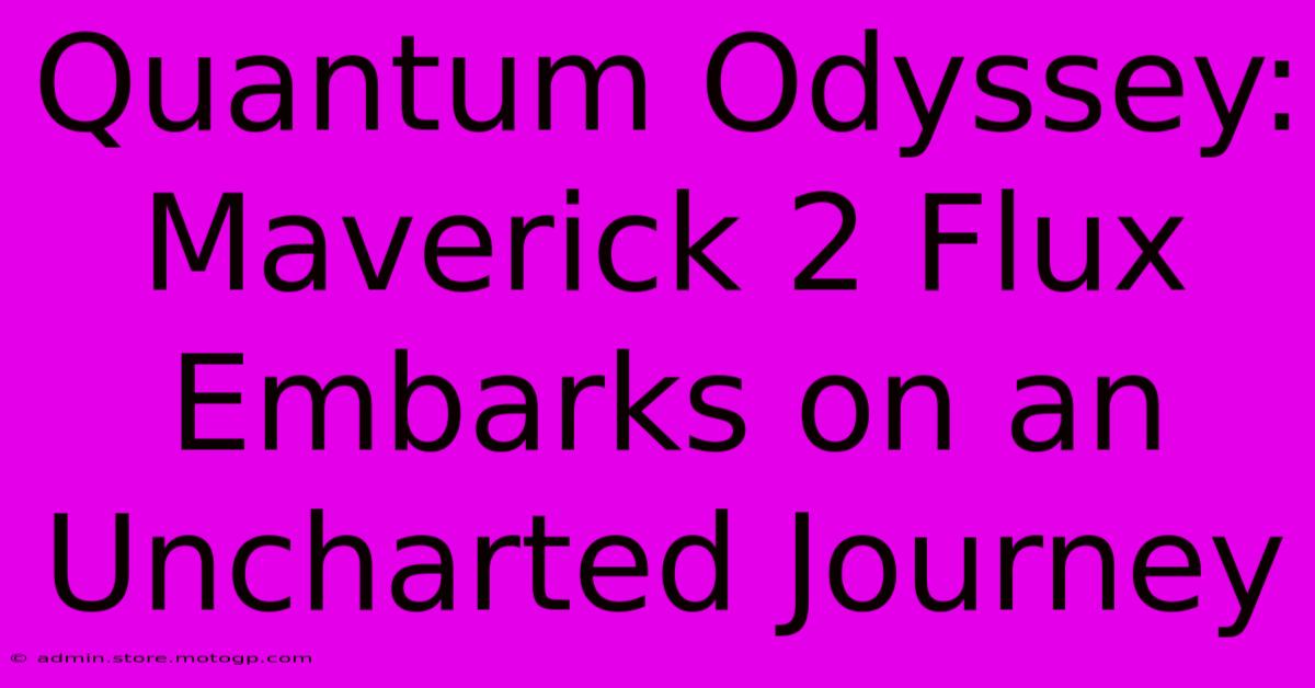 Quantum Odyssey: Maverick 2 Flux Embarks On An Uncharted Journey