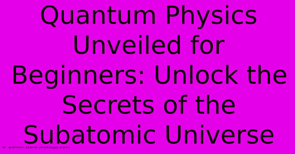 Quantum Physics Unveiled For Beginners: Unlock The Secrets Of The Subatomic Universe