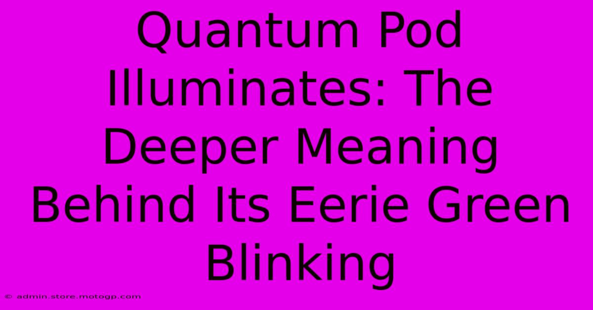 Quantum Pod Illuminates: The Deeper Meaning Behind Its Eerie Green Blinking