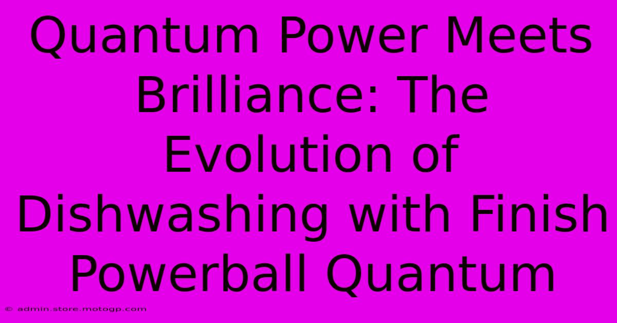 Quantum Power Meets Brilliance: The Evolution Of Dishwashing With Finish Powerball Quantum