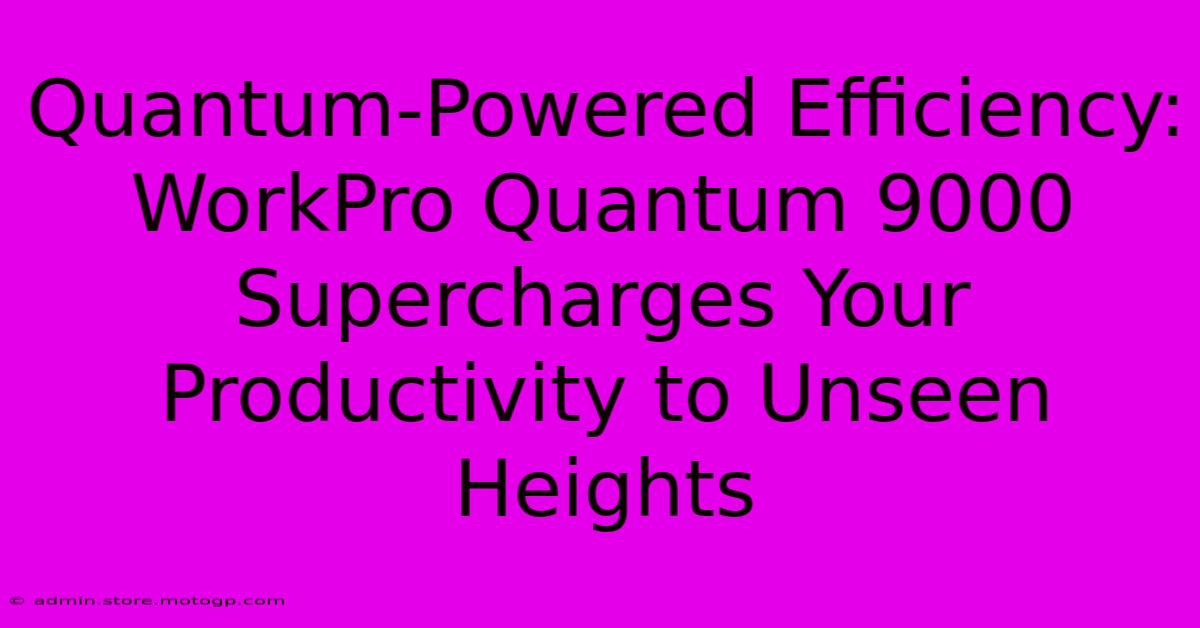 Quantum-Powered Efficiency: WorkPro Quantum 9000 Supercharges Your Productivity To Unseen Heights