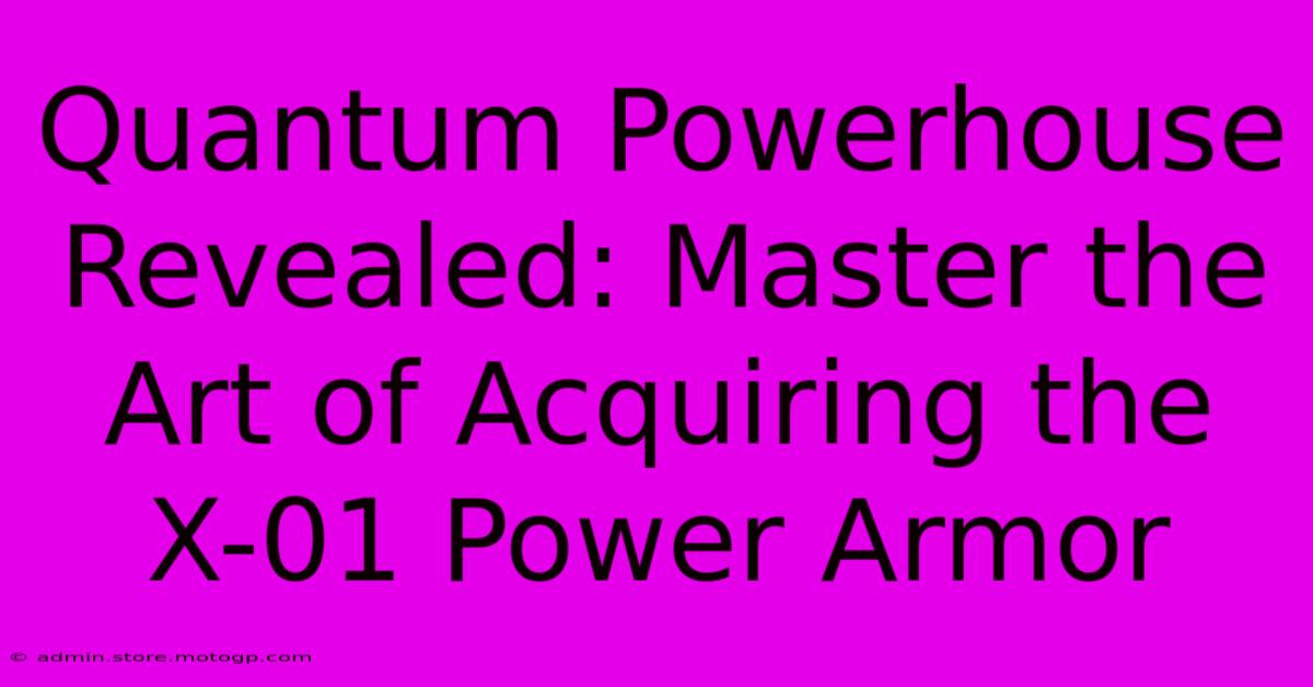 Quantum Powerhouse Revealed: Master The Art Of Acquiring The X-01 Power Armor