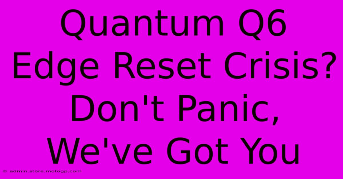 Quantum Q6 Edge Reset Crisis? Don't Panic, We've Got You