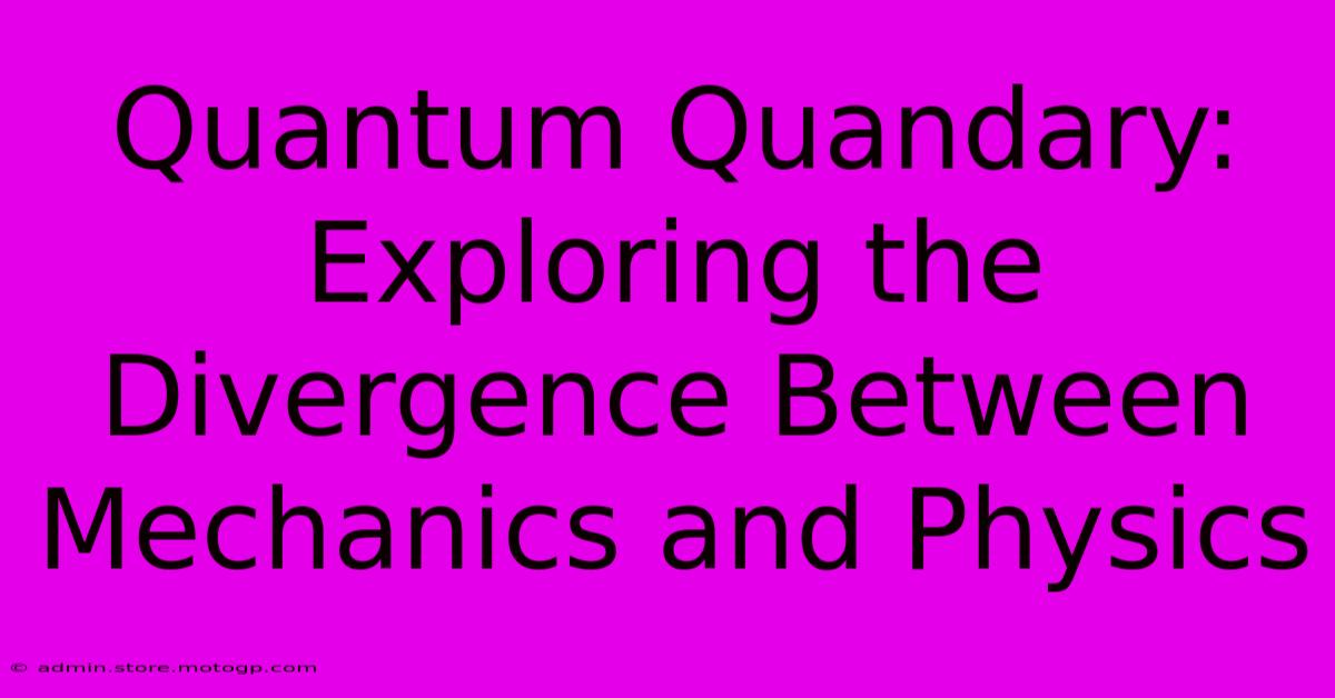 Quantum Quandary: Exploring The Divergence Between Mechanics And Physics