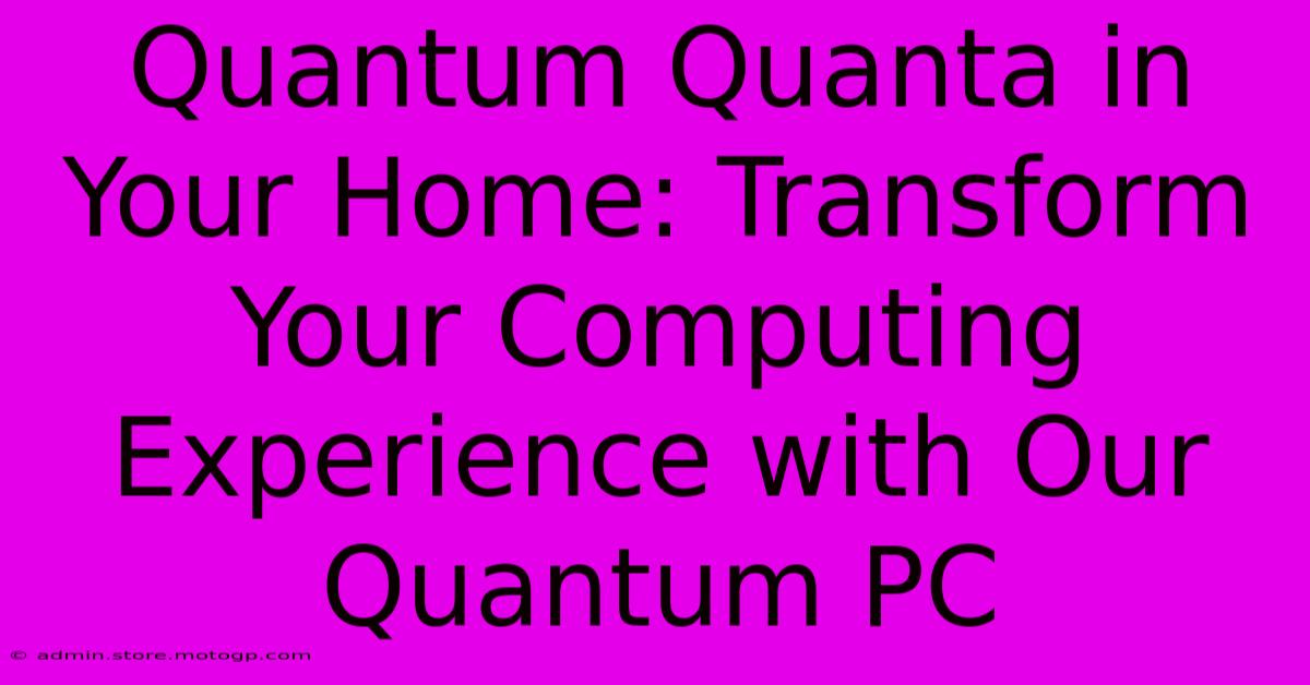 Quantum Quanta In Your Home: Transform Your Computing Experience With Our Quantum PC