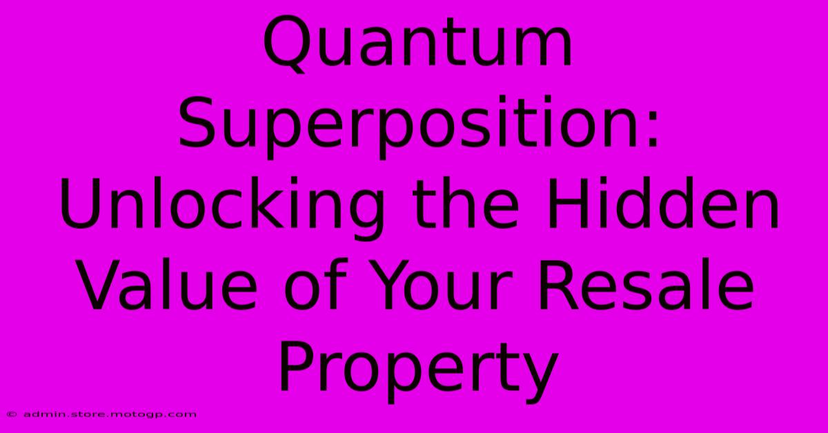 Quantum Superposition: Unlocking The Hidden Value Of Your Resale Property