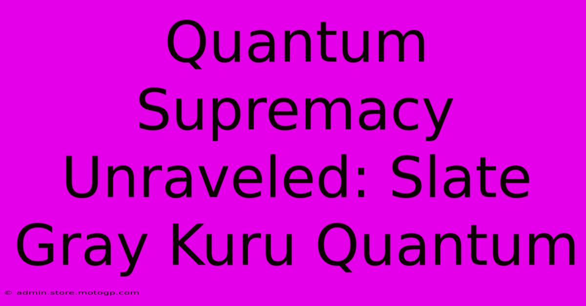 Quantum Supremacy Unraveled: Slate Gray Kuru Quantum