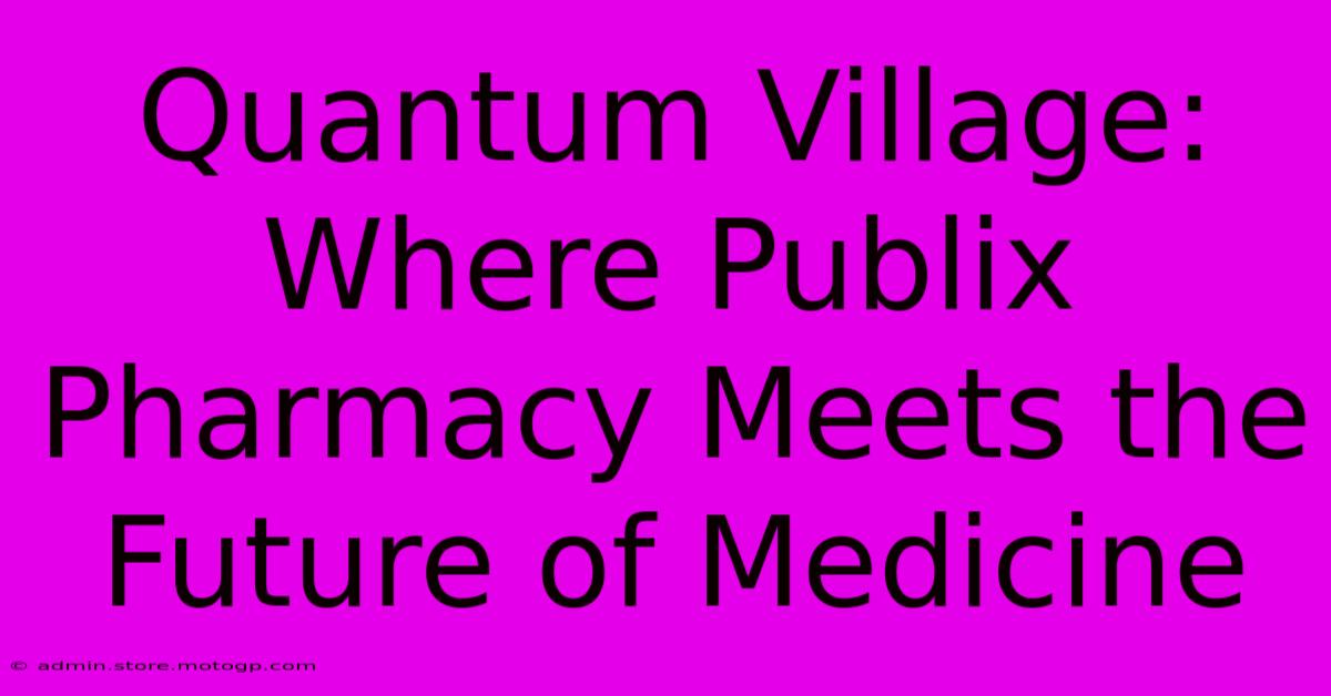 Quantum Village: Where Publix Pharmacy Meets The Future Of Medicine