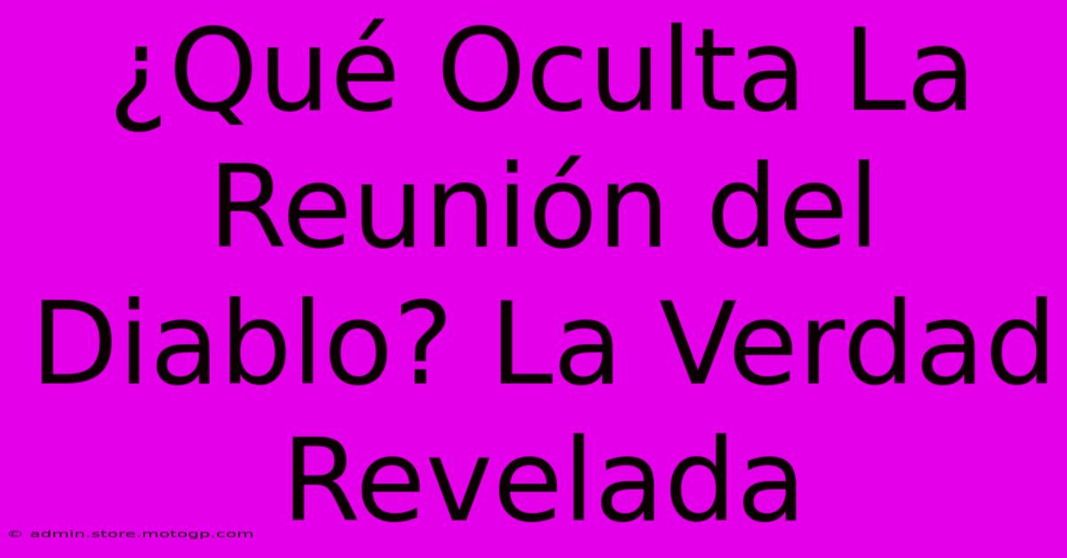 ¿Qué Oculta La Reunión Del Diablo? La Verdad Revelada