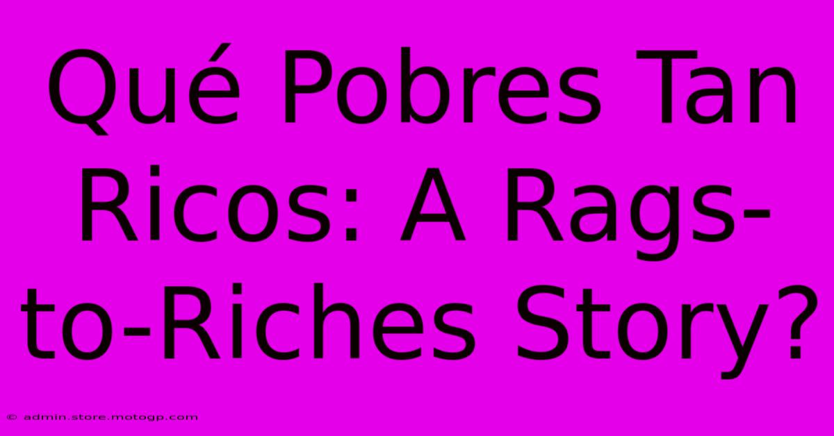 Qué Pobres Tan Ricos: A Rags-to-Riches Story?