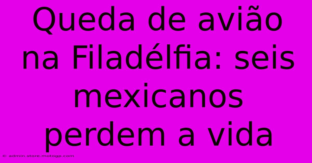 Queda De Avião Na Filadélfia: Seis Mexicanos Perdem A Vida