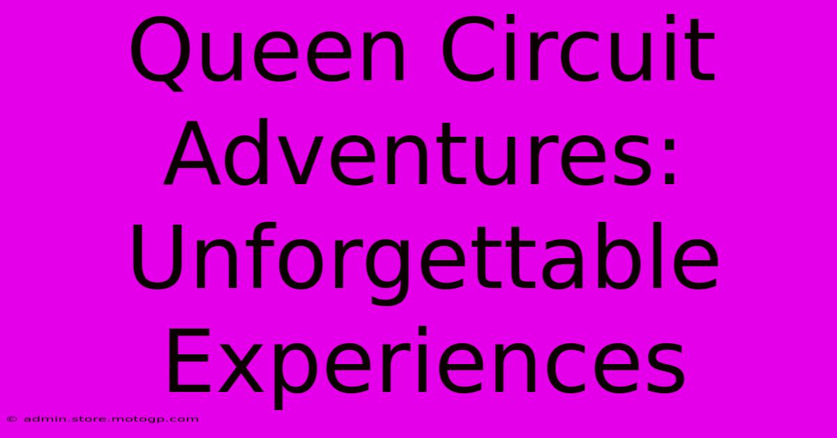 Queen Circuit Adventures: Unforgettable Experiences