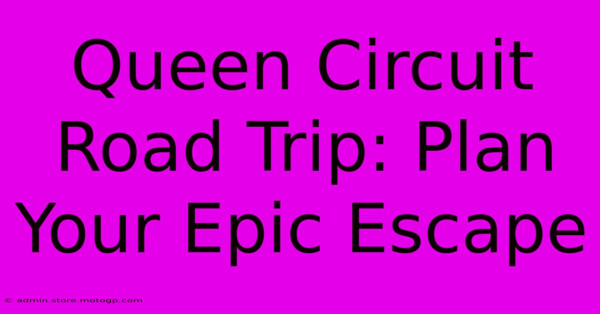 Queen Circuit Road Trip: Plan Your Epic Escape