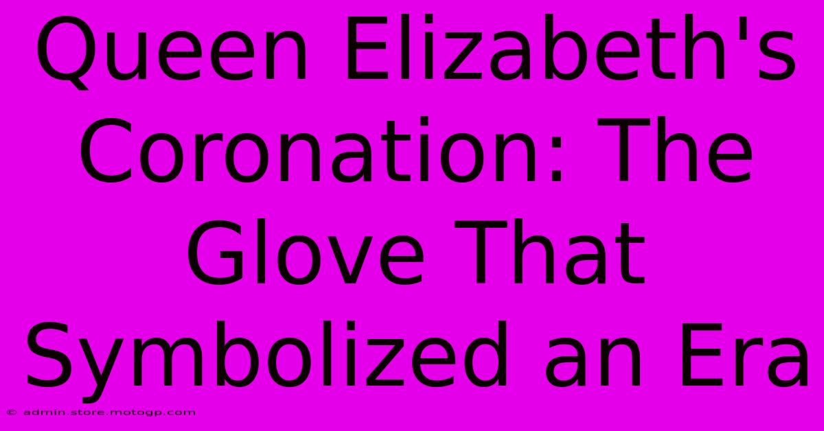 Queen Elizabeth's Coronation: The Glove That Symbolized An Era