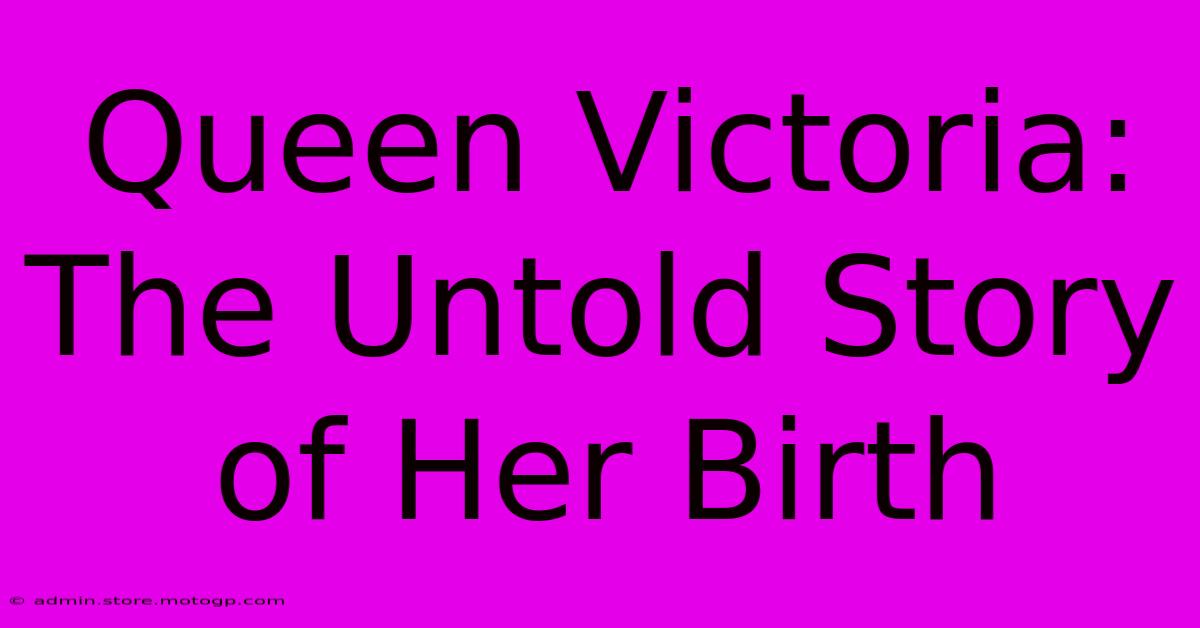 Queen Victoria: The Untold Story Of Her Birth